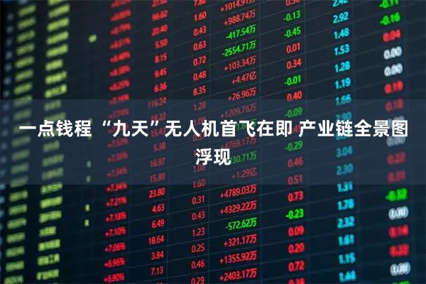 一点钱程 “九天”无人机首飞在即 产业链全景图浮现