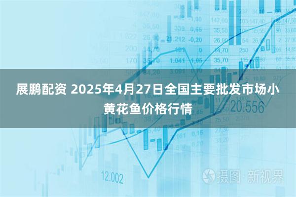 展鹏配资 2025年4月27日全国主要批发市场小黄花鱼价格行情