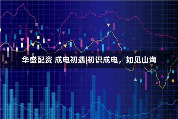 华盛配资 成电初遇|初识成电，如见山海