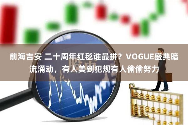 前海吉安 二十周年红毯谁最拼？VOGUE盛典暗流涌动，有人美到犯规有人偷偷努力