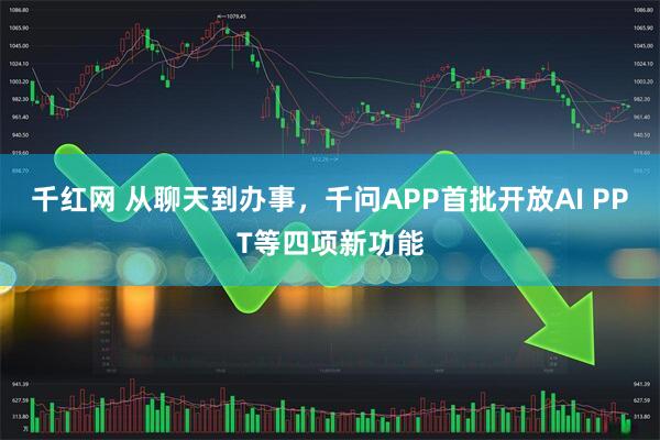 千红网 从聊天到办事，千问APP首批开放AI PPT等四项新功能