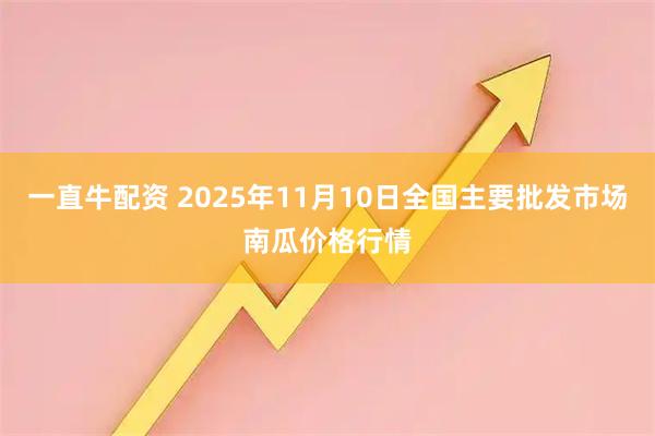 一直牛配资 2025年11月10日全国主要批发市场南瓜价格行情
