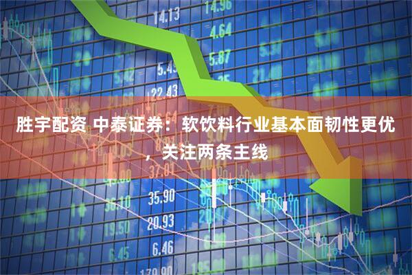 胜宇配资 中泰证券：软饮料行业基本面韧性更优，关注两条主线