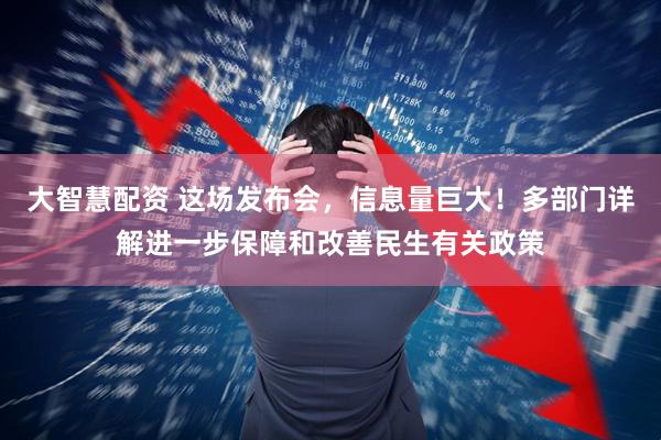 大智慧配资 这场发布会，信息量巨大！多部门详解进一步保障和改善民生有关政策