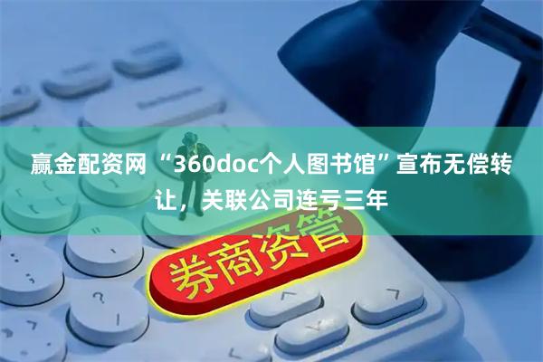 赢金配资网 “360doc个人图书馆”宣布无偿转让，关联公司连亏三年